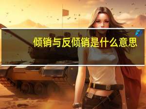 倾销与反倾销是什么意思（反倾销是什么意思）