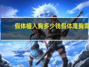 假体植入胸多少钱 假体隆胸需要多少钱