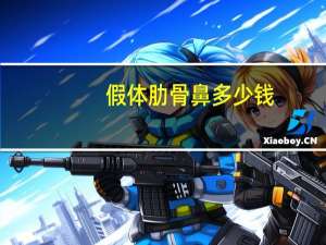 假体肋骨鼻多少钱？做个肋骨鼻多少钱