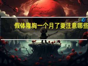 假体隆胸一个月了要注意哪些？假体隆胸需要注意哪些问题