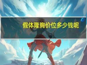 假体隆胸价位多少钱呢，假体隆胸大概需要多少钱