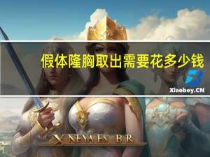 假体隆胸取出需要花多少钱？假体丰胸要多少钱