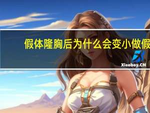 假体隆胸后为什么会变小 做假体隆胸之后会不会留下疤痕啊