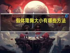 假体隆胸大小有哪些方法？隆胸有几种手术方式