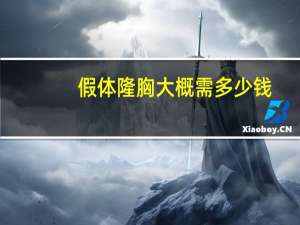 假体隆胸大概需多少钱(假体隆胸的价格是多少)