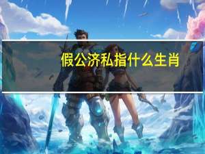 假公济私指什么生肖（假公济私）