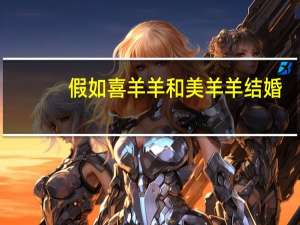 假如喜羊羊和美羊羊结婚,这两只羊配吗 喜羊羊和美羊羊主题曲