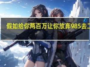 假如给你两百万让你放弃985去二本，你愿意吗