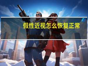 假性近视怎么恢复正常（假性近视怎么恢复）
