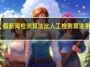假新闻检测算法比人工检测算法更有效