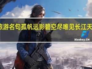 假期云旅游名句孤帆远影碧空尽唯见长江天际流描写的是？蚂蚁庄园小课堂1月3日今天答案