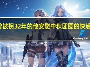 假期拍美好丨曾被拐32年的他安慰中秋团圆的快递小哥 到底什么情况嘞