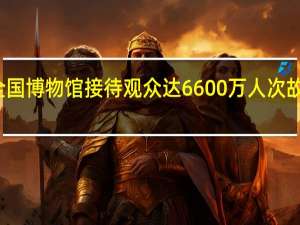 假期期间全国博物馆接待观众达6600万人次故宫博物院排首位