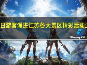 假期首日游客涌进江苏各大景区 精彩活动迎接客流高峰