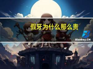 假牙为什么那么贵，为什么一颗假牙那么贵要四五千甚至上万