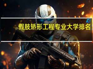假肢矫形工程专业大学排名