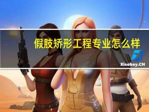 假肢矫形工程专业怎么样_学什么_前景好吗
