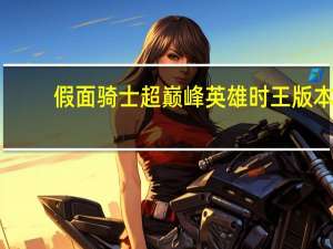 假面骑士超巅峰英雄时王版本（假面骑士超巅峰英雄怎么放大招）
