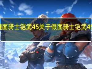 假面骑士铠武45 关于假面骑士铠武45的介绍