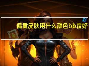 偏黄皮肤用什么颜色bb霜好