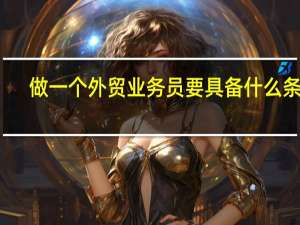 做一个外贸业务员要具备什么条件
