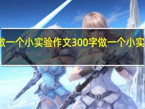 做一个小实验作文300字 做一个小实验作文