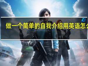 做一个简单的自我介绍用英语怎么写