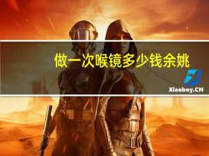 做一次喉镜多少钱余姚（做一次喉镜多少钱）