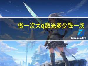 做一次大q激光多少钱一次？激光去痣大概需要多少钱