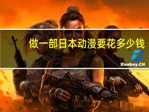 做一部日本动漫要花多少钱