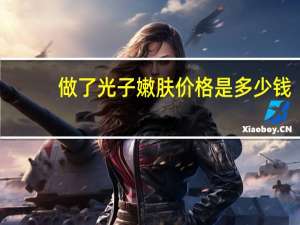 做了光子嫩肤价格是多少钱(做光子嫩肤一般多少钱呢)