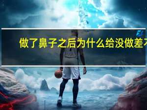 做了鼻子之后为什么给没做差不多，隆鼻后多久可以捏鼻子