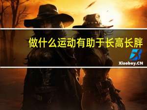 做什么运动有助于长高长胖（做什么运动有助于长高）