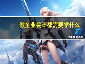 做企业会计都需要学什么