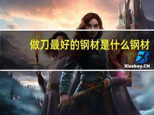做刀最好的钢材是什么钢材