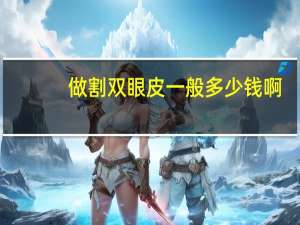 做割双眼皮一般多少钱啊(割双眼皮要花多少钱)