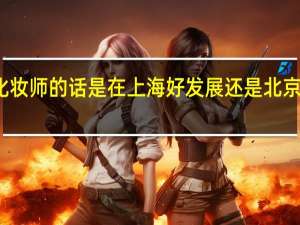 做化妆师的话是在上海好发展还是北京好一点呢