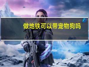 做地铁可以带宠物狗吗