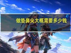 做垫鼻尖大概需要多少钱？打针垫鼻子多少钱