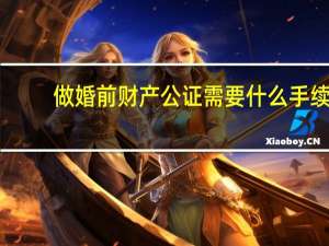 做婚前财产公证需要什么手续