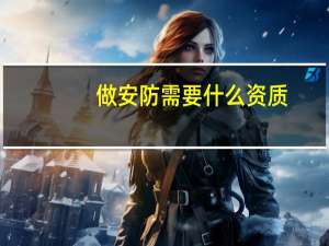 做安防需要什么资质