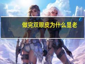 做完双眼皮为什么显老？为什么女生卸完妆会变老