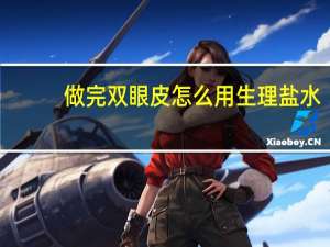 做完双眼皮怎么用生理盐水（做完双眼皮怎么消肿快）