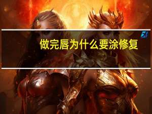 做完唇为什么要涂修复，做完唇需要涂修复膏吗