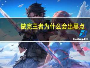 做完王者为什么会出黑点(为什么只有骚男和芜湖大司马能做到没有黑点)