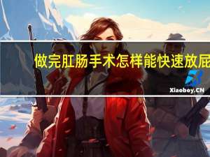 做完肛肠手术怎样能快速放屁