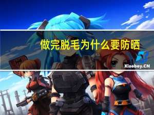 做完脱毛为什么要防晒，薇婷脱毛膏用完多久后可以晒太阳