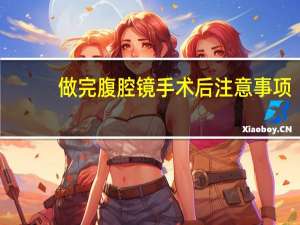 做完腹腔镜手术后注意事项（做完腹腔镜手术后注意事项）