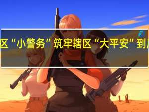 做实社区“小警务”筑牢辖区“大平安” 到底什么情况呢