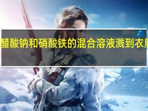 做实验醋酸钠和硝酸铁的混合溶液溅到衣服上了怎么办